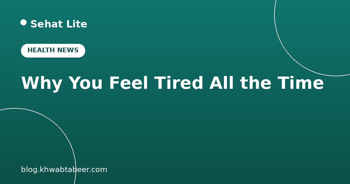 Why You Feel Tired All the Time: 10 Common Causes and Simple Fixes