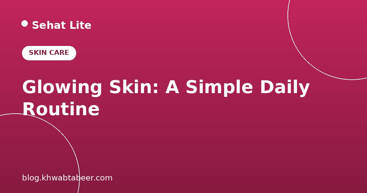 Glowing Skin at Home: A Simple Daily Routine That Actually Works